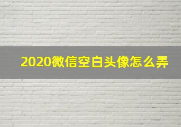 2020微信空白头像怎么弄