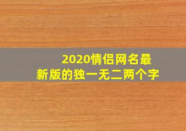 2020情侣网名最新版的独一无二两个字