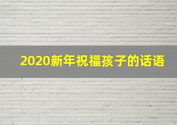 2020新年祝福孩子的话语