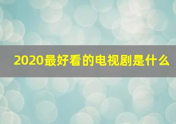 2020最好看的电视剧是什么