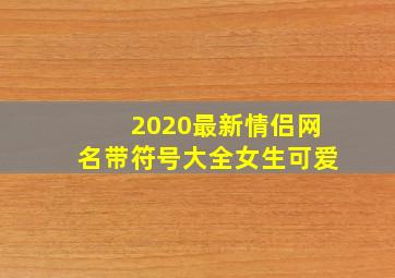 2020最新情侣网名带符号大全女生可爱