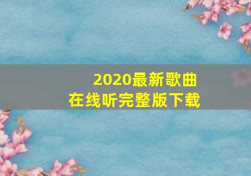 2020最新歌曲在线听完整版下载