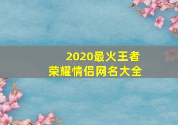 2020最火王者荣耀情侣网名大全