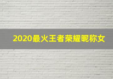 2020最火王者荣耀昵称女