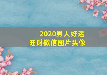 2020男人好运旺财微信图片头像