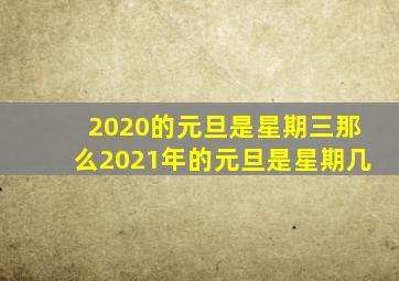 2020的元旦是星期三那么2021年的元旦是星期几