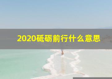 2020砥砺前行什么意思