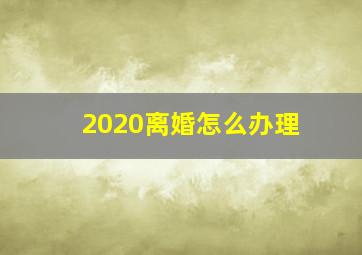 2020离婚怎么办理