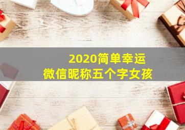 2020简单幸运微信昵称五个字女孩