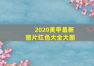 2020美甲最新图片红色大全大图