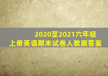 2020至2021六年级上册英语期末试卷人教版答案