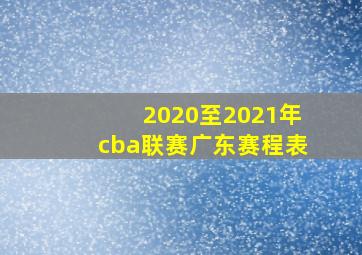 2020至2021年cba联赛广东赛程表