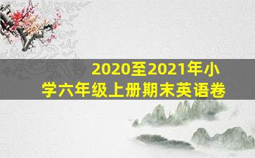 2020至2021年小学六年级上册期末英语卷