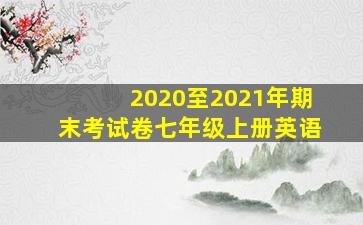 2020至2021年期末考试卷七年级上册英语