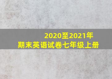 2020至2021年期末英语试卷七年级上册