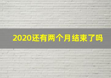 2020还有两个月结束了吗