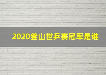 2020釜山世乒赛冠军是谁