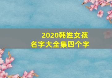 2020韩姓女孩名字大全集四个字