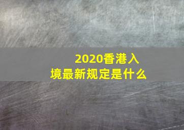 2020香港入境最新规定是什么