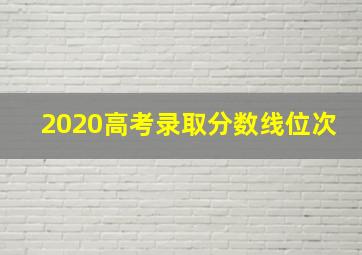 2020高考录取分数线位次