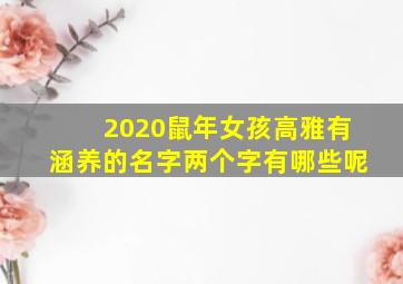 2020鼠年女孩高雅有涵养的名字两个字有哪些呢