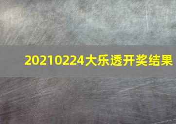 20210224大乐透开奖结果