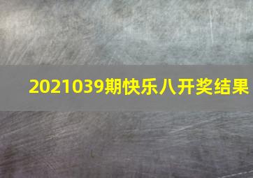 2021039期快乐八开奖结果