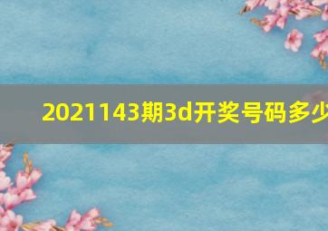 2021143期3d开奖号码多少