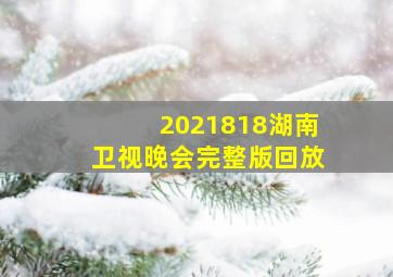 2021818湖南卫视晚会完整版回放