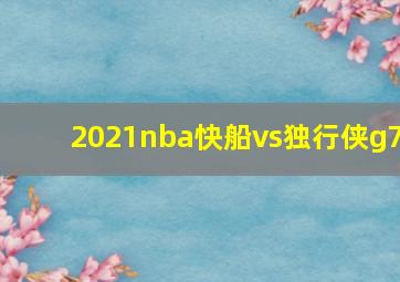 2021nba快船vs独行侠g7