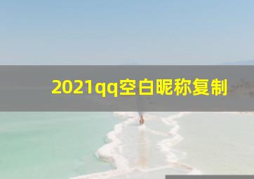 2021qq空白昵称复制