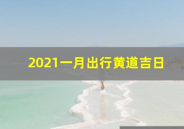 2021一月出行黄道吉日