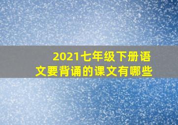 2021七年级下册语文要背诵的课文有哪些