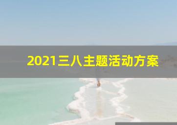 2021三八主题活动方案