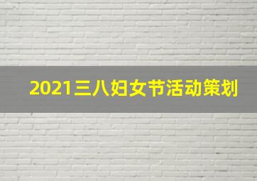 2021三八妇女节活动策划