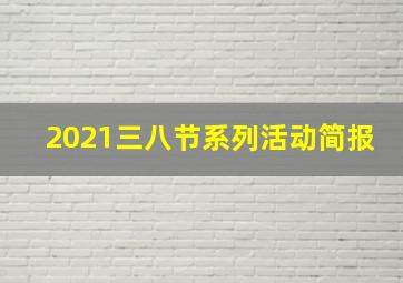 2021三八节系列活动简报