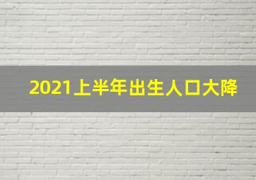 2021上半年出生人口大降