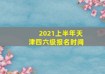 2021上半年天津四六级报名时间