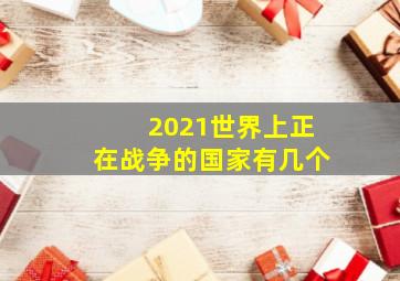 2021世界上正在战争的国家有几个