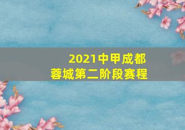 2021中甲成都蓉城第二阶段赛程