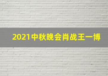 2021中秋晚会肖战王一博