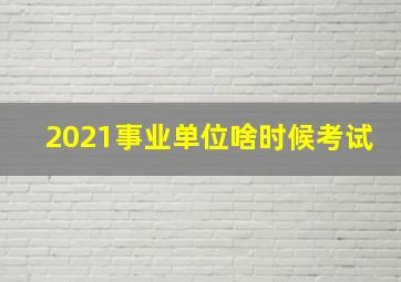 2021事业单位啥时候考试