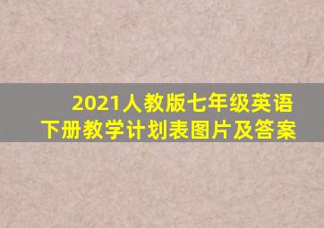 2021人教版七年级英语下册教学计划表图片及答案