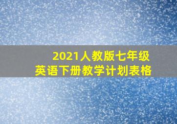 2021人教版七年级英语下册教学计划表格