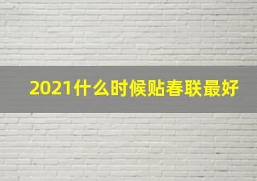 2021什么时候贴春联最好