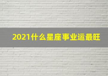 2021什么星座事业运最旺