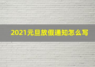 2021元旦放假通知怎么写