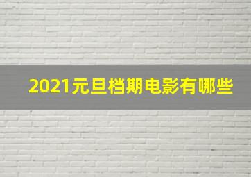 2021元旦档期电影有哪些