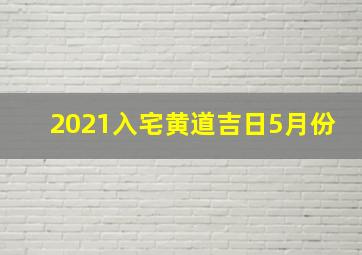 2021入宅黄道吉日5月份