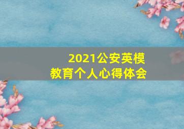 2021公安英模教育个人心得体会